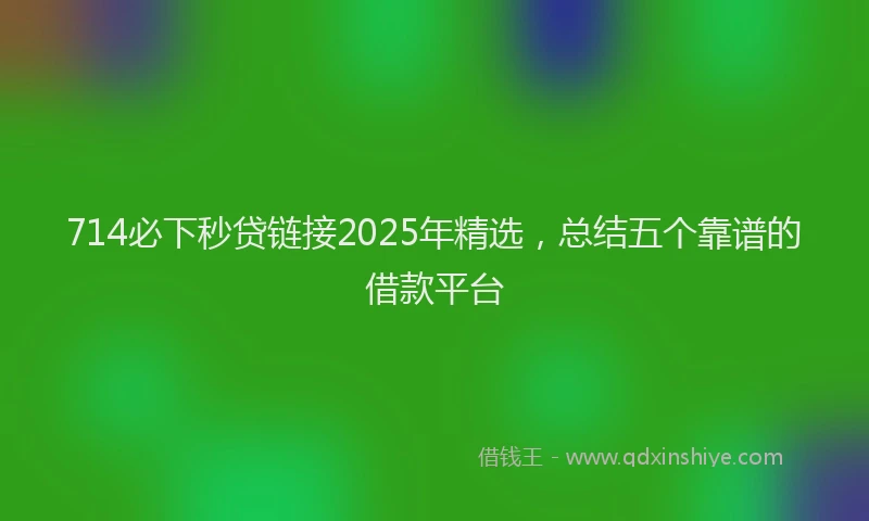 714必下秒贷链接2025年精选，总结五个靠谱的借款平台