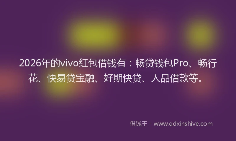 2026年的vivo红包借钱有：畅贷钱包Pro、畅行花、快易贷宝融、好期快贷、人品借款等。