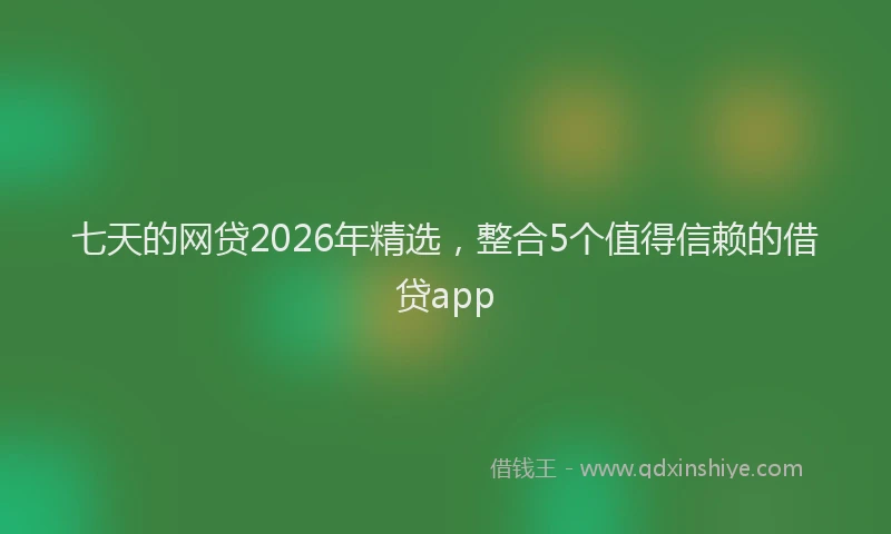 七天的网贷2026年精选，整合5个值得信赖的借贷app