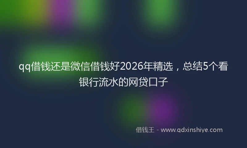 qq借钱还是微信借钱好2026年精选，总结5个看银行流水的网贷口子