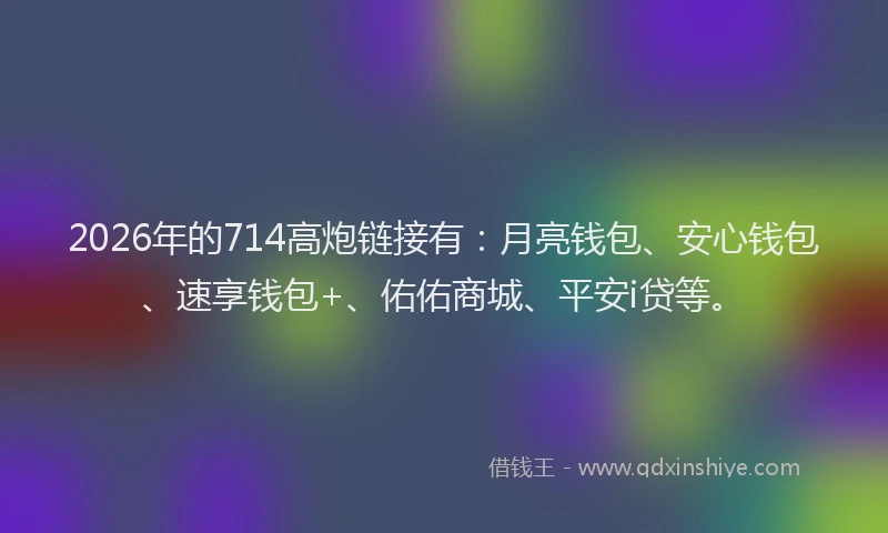 2026年的714高炮链接有:月亮钱包、安心钱包、速享钱包+、佑佑商城、平安i贷等。