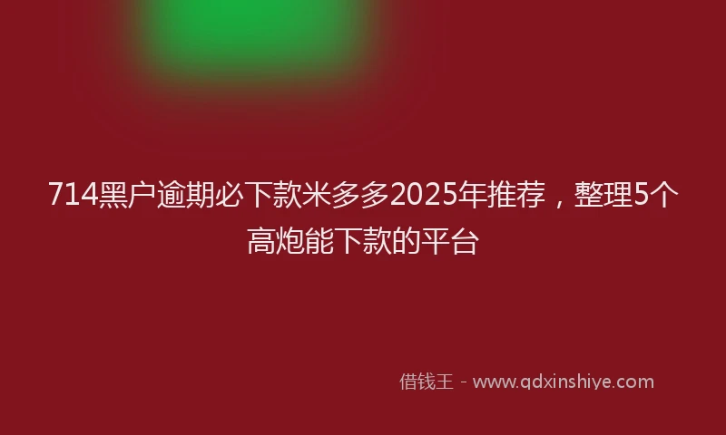 714黑户逾期必下款米多多2025年推荐,整理5个高炮能下款的平台