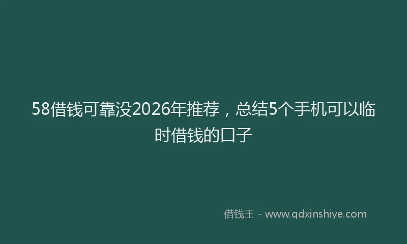58借钱可靠没2026年推荐，总结5个手机可以临时借钱的口子