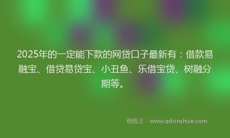 2025年的一定能下款的网贷口子最新有:借款易融宝、借贷易贷宝、小丑鱼、乐借宝贷、树融分期等。