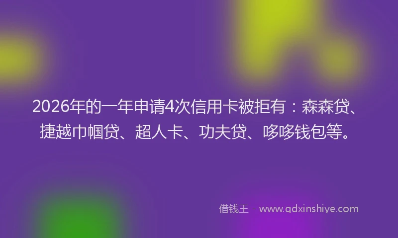 2026年的一年申请4次信用卡被拒有：森森贷、捷越巾帼贷、超人卡、功夫贷、哆哆钱包等。