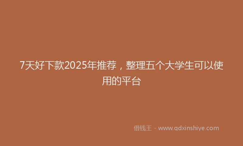 7天好下款2025年推荐，整理五个大学生可以使用的平台