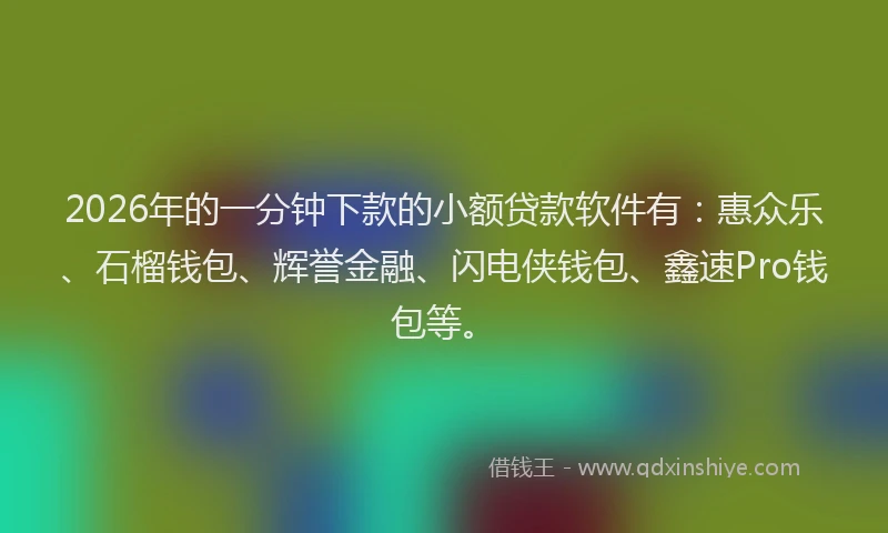 2026年的一分钟下款的小额贷款软件有：惠众乐、石榴钱包、辉誉金融、闪电侠钱包、鑫速Pro钱包等。