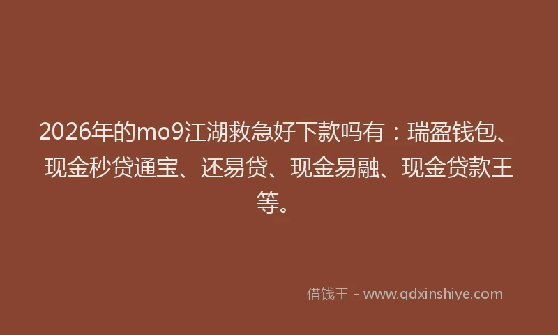 2026年的mo9江湖救急好下款吗有：瑞盈钱包、现金秒贷通宝、还易贷、现金易融、现金贷款王等。