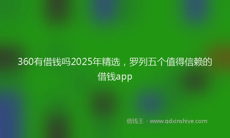 360有借钱吗2025年精选,罗列五个值得信赖的借钱app