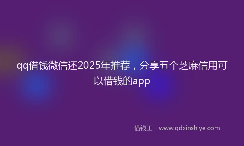 qq借钱微信还2025年推荐，分享五个芝麻信用可以借钱的app