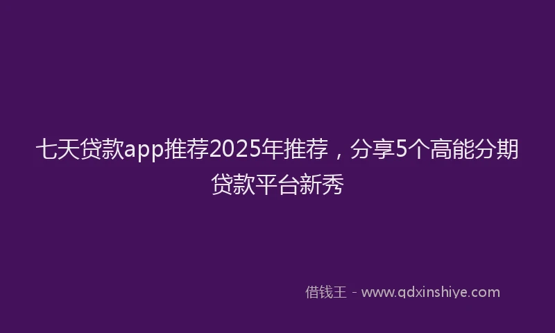 七天贷款app推荐2025年推荐，分享5个高能分期贷款平台新秀