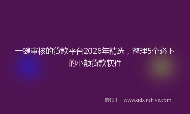 一键审核的贷款平台2026年精选，整理5个必下的小额贷款软件