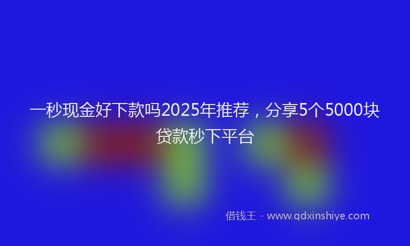 一秒现金好下款吗2025年推荐，分享5个5000块贷款秒下平台