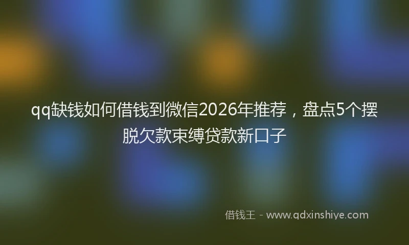 qq缺钱如何借钱到微信2026年推荐，盘点5个摆脱欠款束缚贷款新口子