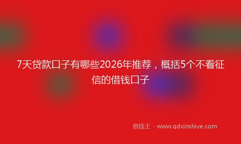 7天贷款口子有哪些2026年推荐,概括5个不看征信的借钱口子