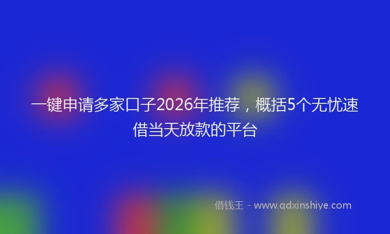 一键申请多家口子2026年推荐，概括5个无忧速借当天放款的平台