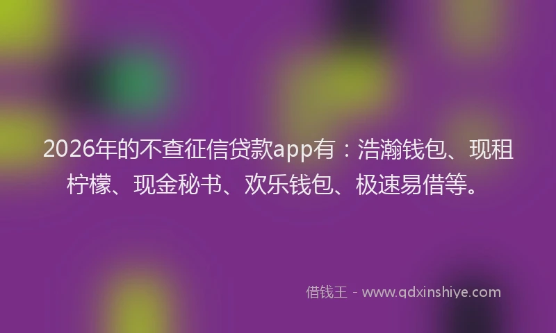 2026年的不查征信贷款app有：浩瀚钱包、现租柠檬、现金秘书、欢乐钱包、极速易借等。