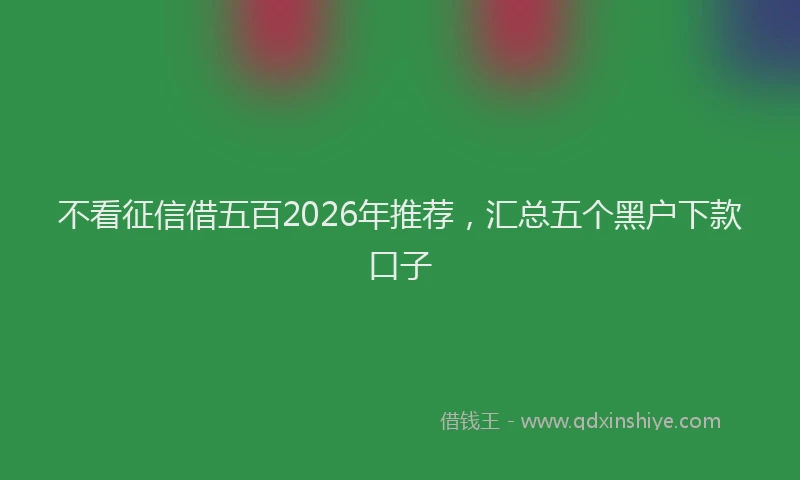不看征信借五百2026年推荐，汇总五个黑户下款口子