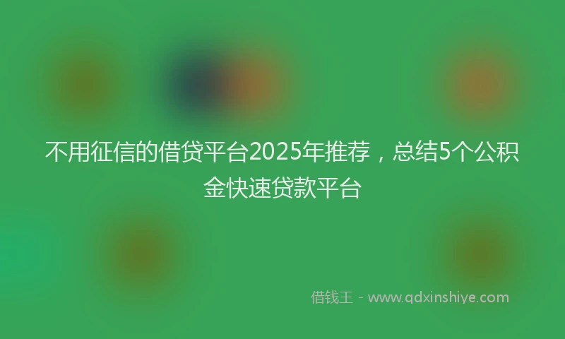不用征信的借贷平台2025年推荐，总结5个公积金快速贷款平台