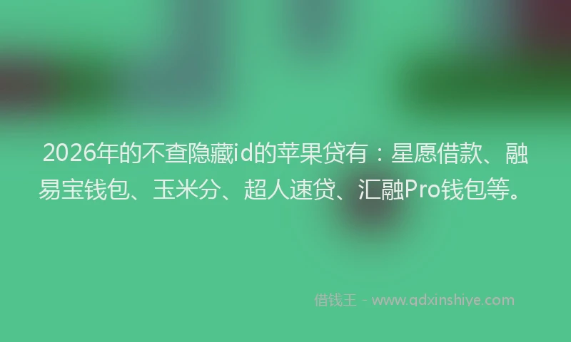 2026年的不查隐藏id的苹果贷有：星愿借款、融易宝钱包、玉米分、超人速贷、汇融Pro钱包等。