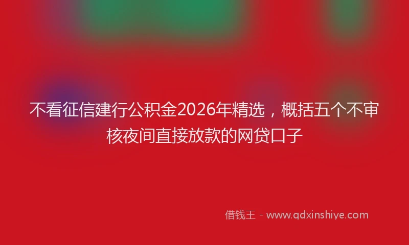不看征信建行公积金2026年精选,概括五个不审核夜间直接放款的网贷口子