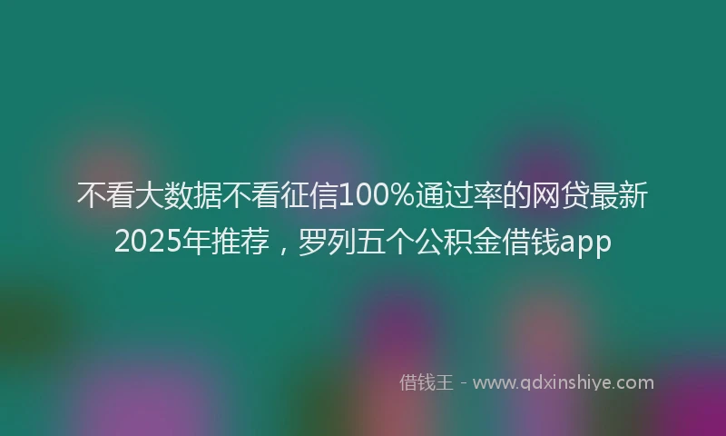 不看大数据不看征信100%通过率的网贷最新2025年推荐，罗列五个公积金借钱app