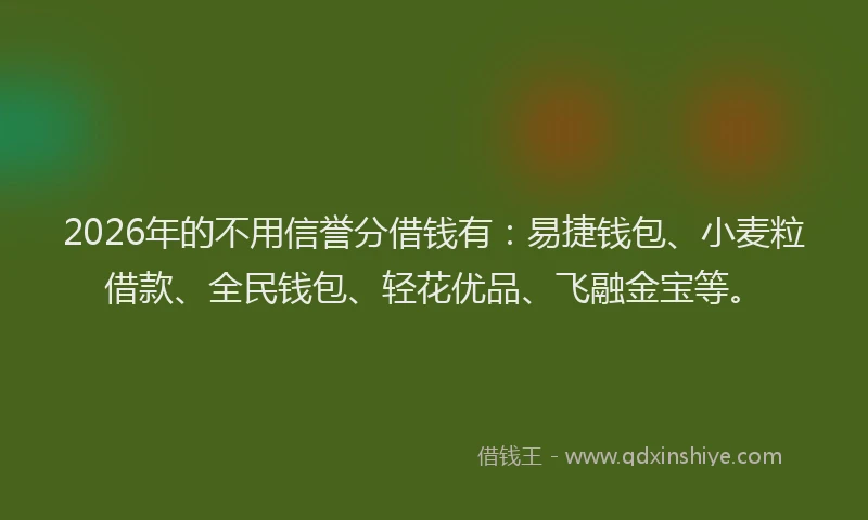2026年的不用信誉分借钱有:易捷钱包、小麦粒借款、全民钱包、轻花优品、飞融金宝等。