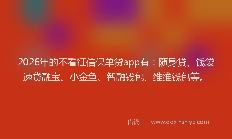 2026年的不看征信保单贷app有：随身贷、钱袋速贷融宝、小金鱼、智融钱包、维维钱包等。