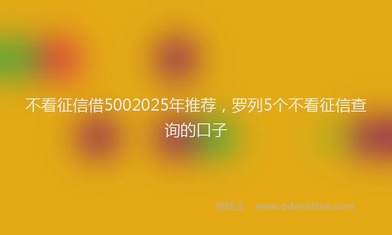 不看征信借5002025年推荐,罗列5个不看征信查询的口子