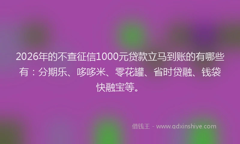 2026年的不查征信1000元贷款立马到账的有哪些有:分期乐、哆哆米、零花罐、省时贷融、钱袋快融宝等。