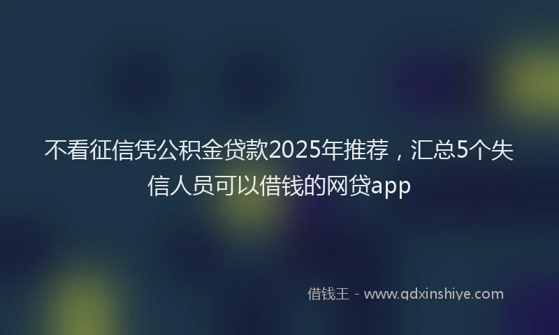不看征信凭公积金贷款2025年推荐，汇总5个失信人员可以借钱的网贷app
