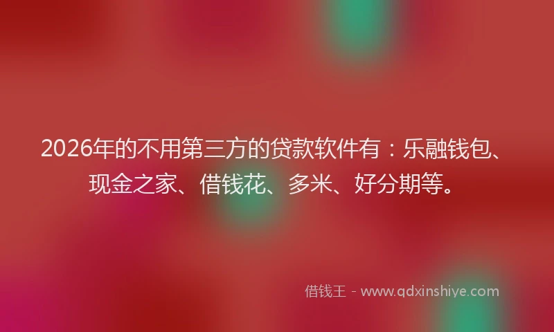 2026年的不用第三方的贷款软件有：乐融钱包、现金之家、借钱花、多米、好分期等。