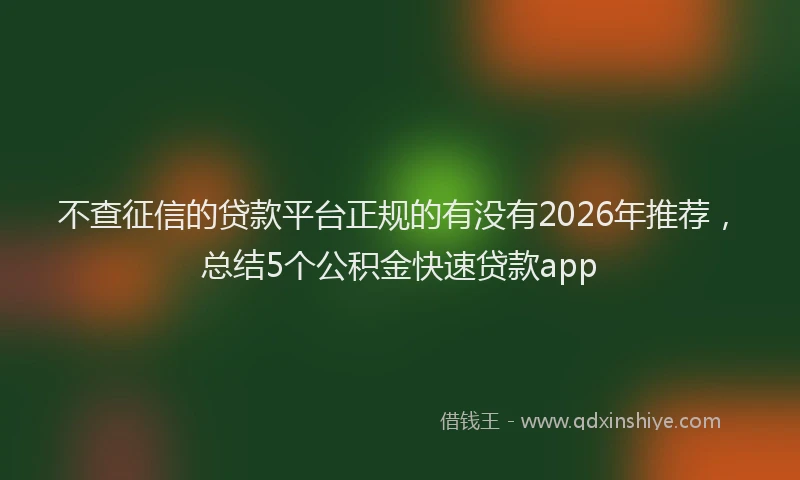 不查征信的贷款平台正规的有没有2026年推荐，总结5个公积金快速贷款app