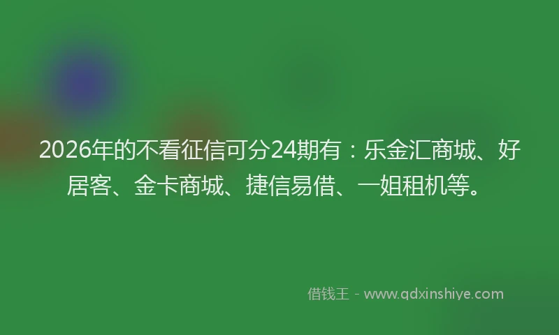 2026年的不看征信可分24期有：乐金汇商城、好居客、金卡商城、捷信易借、一姐租机等。