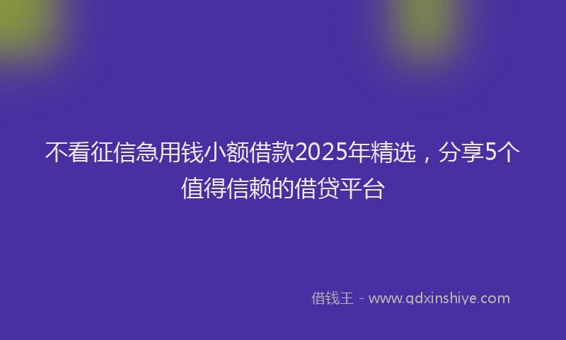不看征信急用钱小额借款2025年精选，分享5个值得信赖的借贷平台