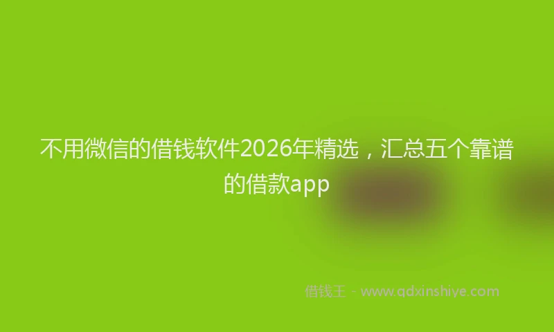 不用微信的借钱软件2026年精选，汇总五个靠谱的借款app