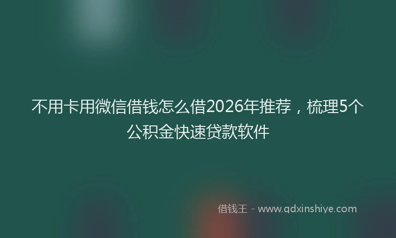 不用卡用微信借钱怎么借2026年推荐，梳理5个公积金快速贷款软件