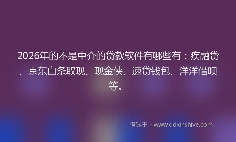 2026年的不是中介的贷款软件有哪些有：疾融贷、京东白条取现、现金侠、速贷钱包、洋洋借呗等。