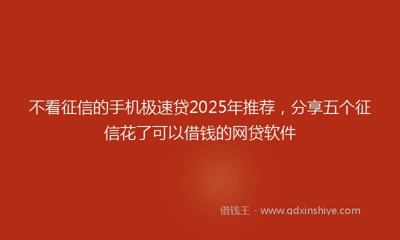 不看征信的手机极速贷2025年推荐，分享五个征信花了可以借钱的网贷软件
