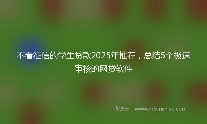 不看征信的学生贷款2025年推荐，总结5个极速审核的网贷软件