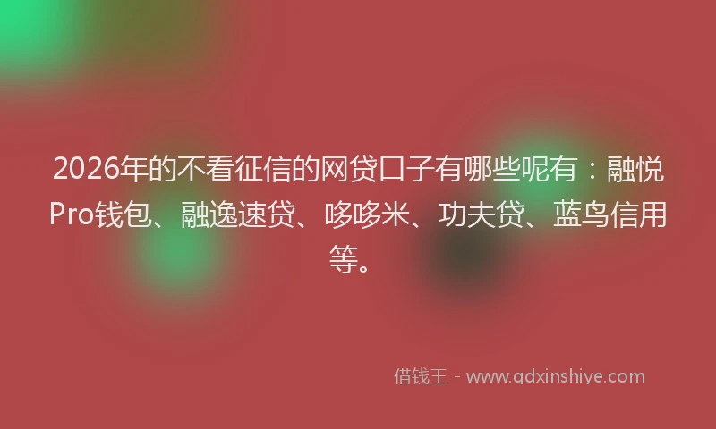 2026年的不看征信的网贷口子有哪些呢有：融悦Pro钱包、融逸速贷、哆哆米、功夫贷、蓝鸟信用等。