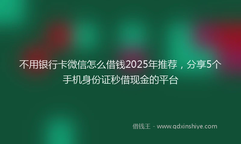不用银行卡微信怎么借钱2025年推荐，分享5个手机身份证秒借现金的平台