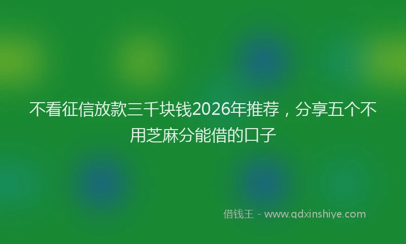 不看征信放款三千块钱2026年推荐，分享五个不用芝麻分能借的口子