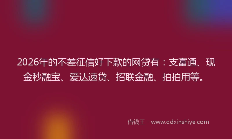 2026年的不差征信好下款的网贷有：支富通、现金秒融宝、爱达速贷、招联金融、拍拍用等。