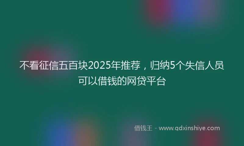 不看征信五百块2025年推荐，归纳5个失信人员可以借钱的网贷平台