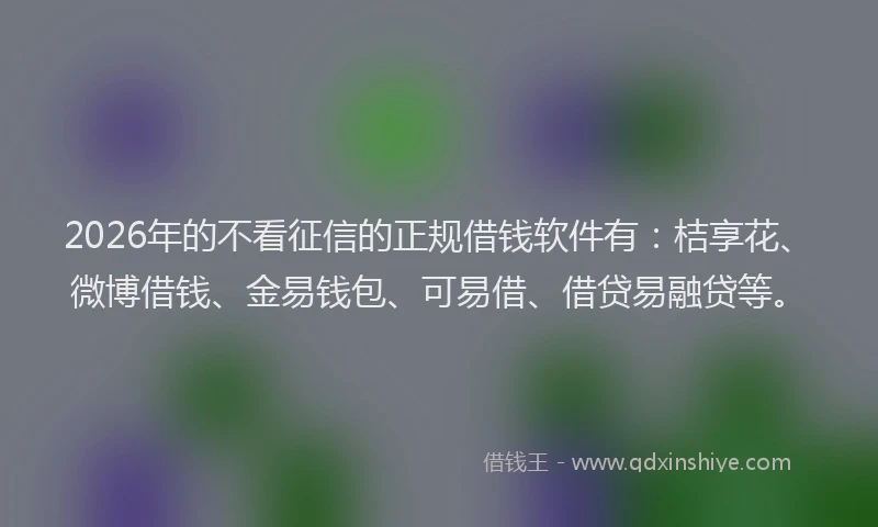 2026年的不看征信的正规借钱软件有:桔享花、微博借钱、金易钱包、可易借、借贷易融贷等。