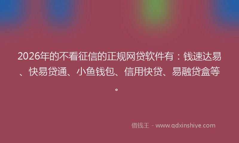 2026年的不看征信的正规网贷软件有：钱速达易、快易贷通、小鱼钱包、信用快贷、易融贷盒等。