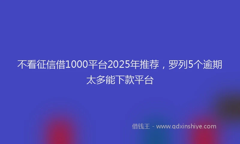 不看征信借1000平台2025年推荐，罗列5个逾期太多能下款平台
