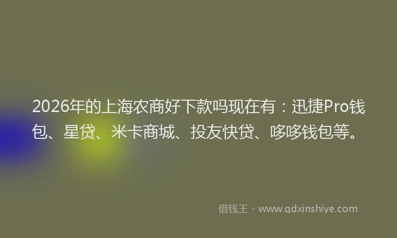2026年的上海农商好下款吗现在有：迅捷Pro钱包、星贷、米卡商城、投友快贷、哆哆钱包等。