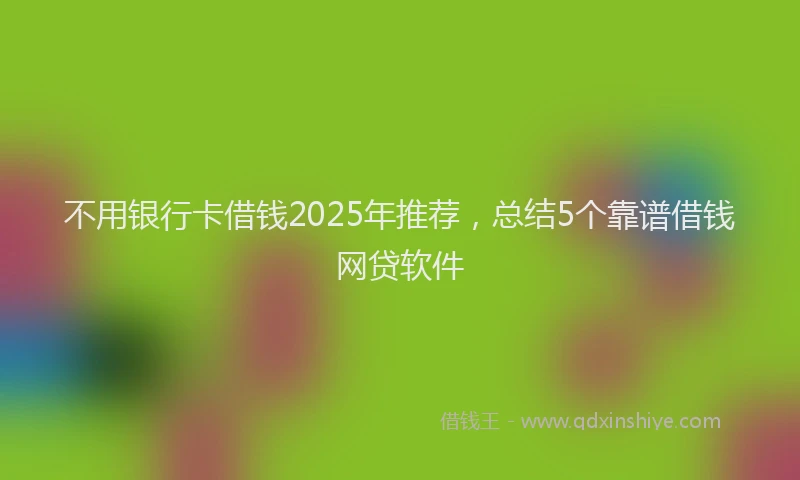 不用银行卡借钱2025年推荐，总结5个靠谱借钱网贷软件